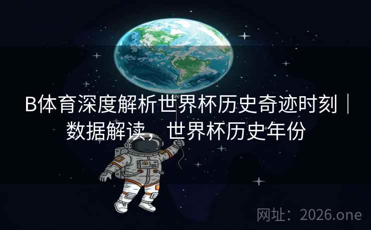 B体育深度解析世界杯历史奇迹时刻｜数据解读，世界杯历史年份