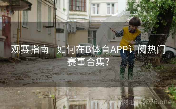 观赛指南 - 如何在B体育APP订阅热门赛事合集？