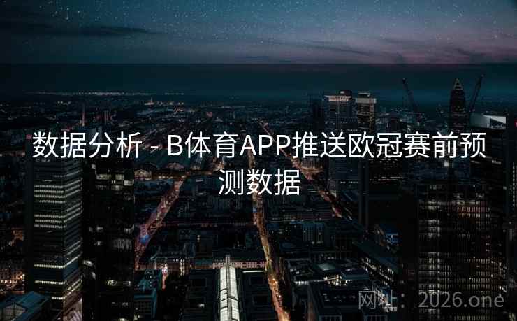 数据分析 - B体育APP推送欧冠赛前预测数据
