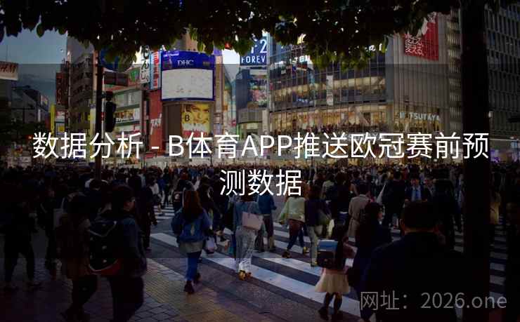 数据分析 - B体育APP推送欧冠赛前预测数据