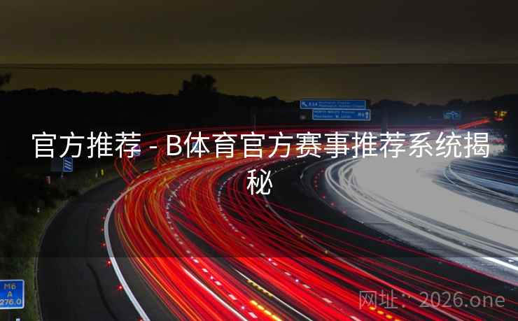 官方推荐 - B体育官方赛事推荐系统揭秘
