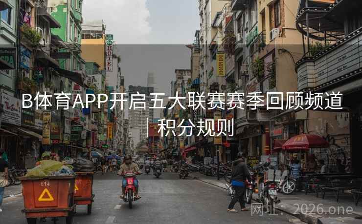 B体育APP开启五大联赛赛季回顾频道｜积分规则