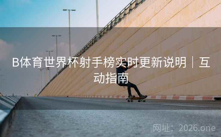 B体育世界杯射手榜实时更新说明｜互动指南