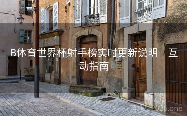B体育世界杯射手榜实时更新说明｜互动指南