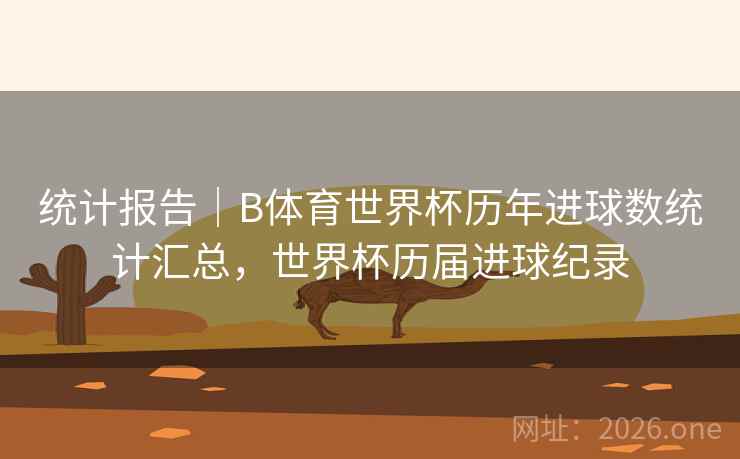 统计报告｜B体育世界杯历年进球数统计汇总，世界杯历届进球纪录