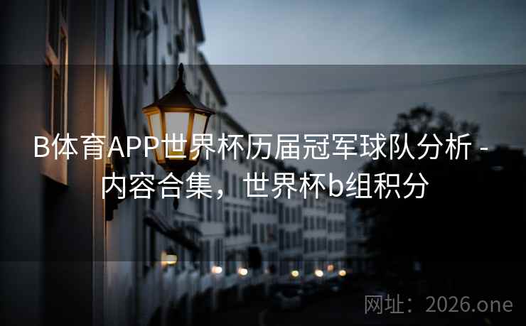 B体育APP世界杯历届冠军球队分析 - 内容合集，世界杯b组积分