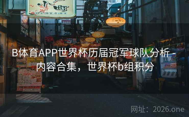 B体育APP世界杯历届冠军球队分析 - 内容合集，世界杯b组积分