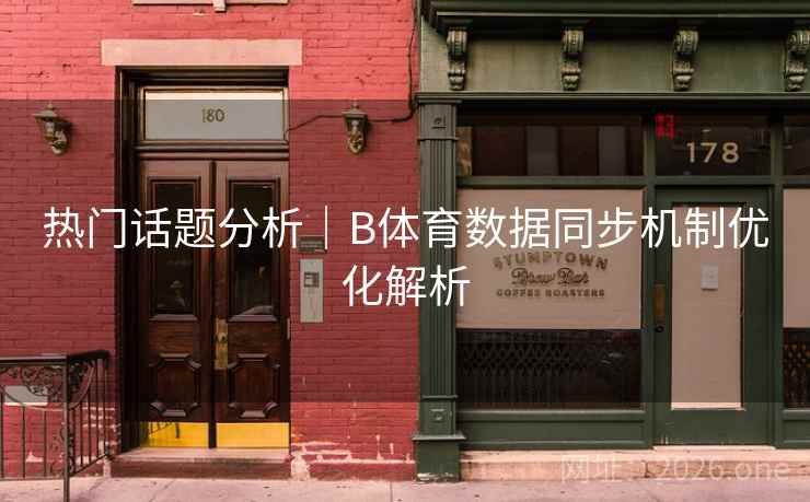 热门话题分析｜B体育数据同步机制优化解析