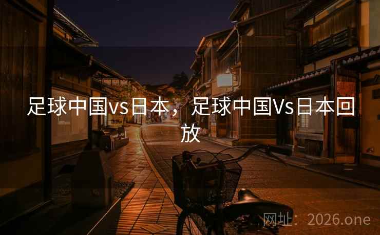 足球中国vs日本，足球中国Vs日本回放