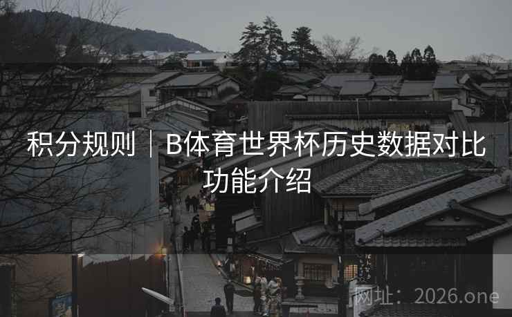 积分规则｜B体育世界杯历史数据对比功能介绍