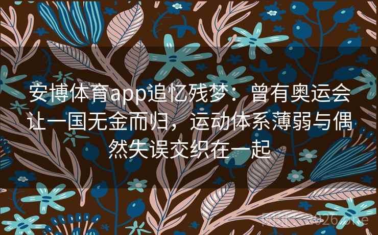 安博体育app追忆残梦：曾有奥运会让一国无金而归，运动体系薄弱与偶然失误交织在一起