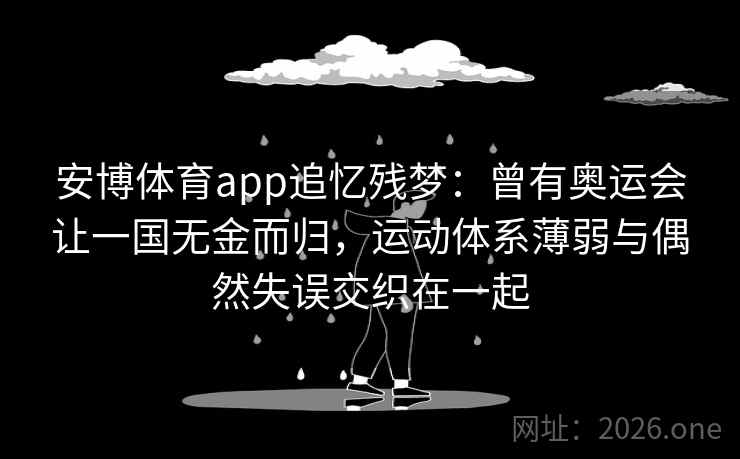 安博体育app追忆残梦：曾有奥运会让一国无金而归，运动体系薄弱与偶然失误交织在一起