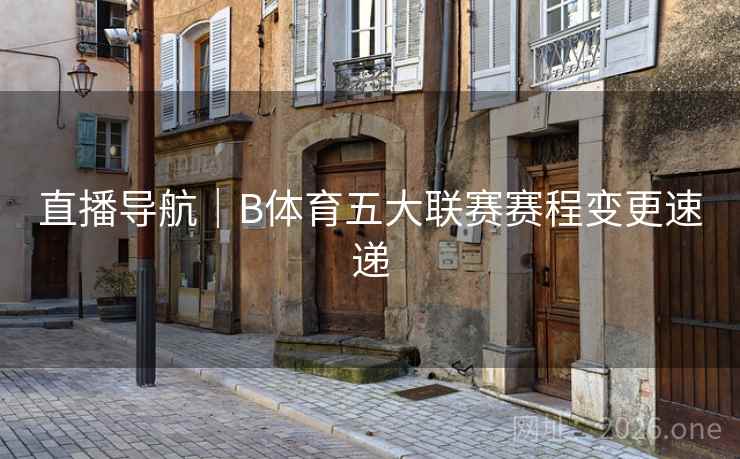 直播导航｜B体育五大联赛赛程变更速递