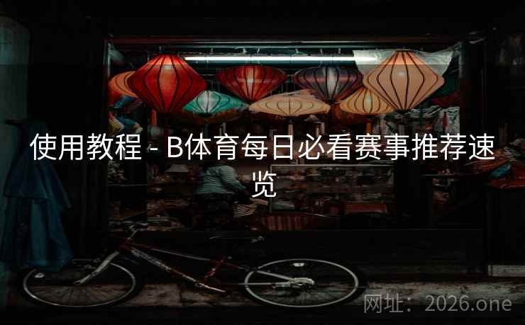 使用教程 - B体育每日必看赛事推荐速览