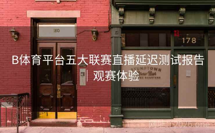 B体育平台五大联赛直播延迟测试报告｜观赛体验