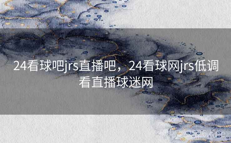 24看球吧jrs直播吧，24看球网jrs低调看直播球迷网