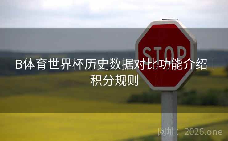 B体育世界杯历史数据对比功能介绍｜积分规则