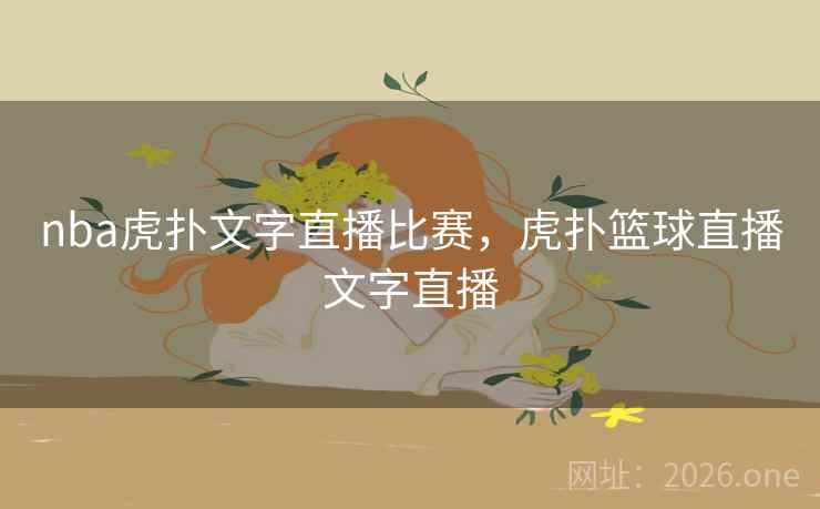 nba虎扑文字直播比赛，虎扑篮球直播文字直播