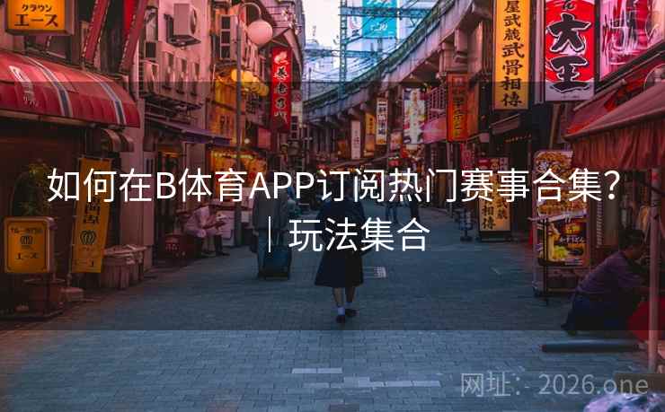 如何在B体育APP订阅热门赛事合集？｜玩法集合
