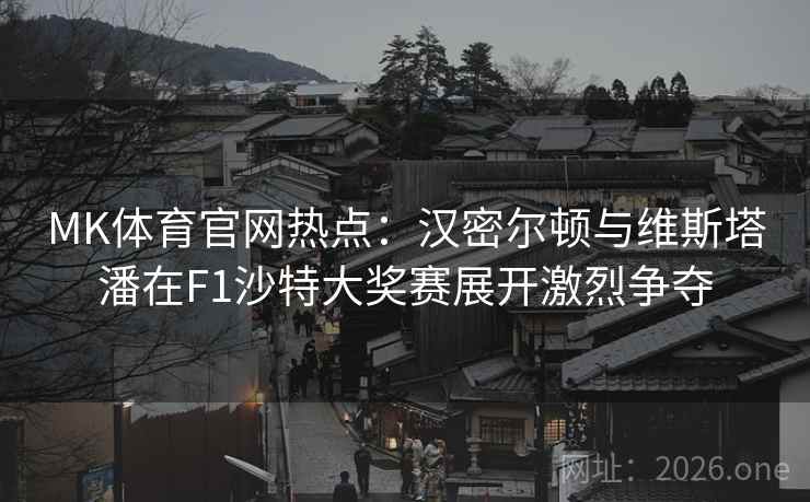 MK体育官网热点：汉密尔顿与维斯塔潘在F1沙特大奖赛展开激烈争夺