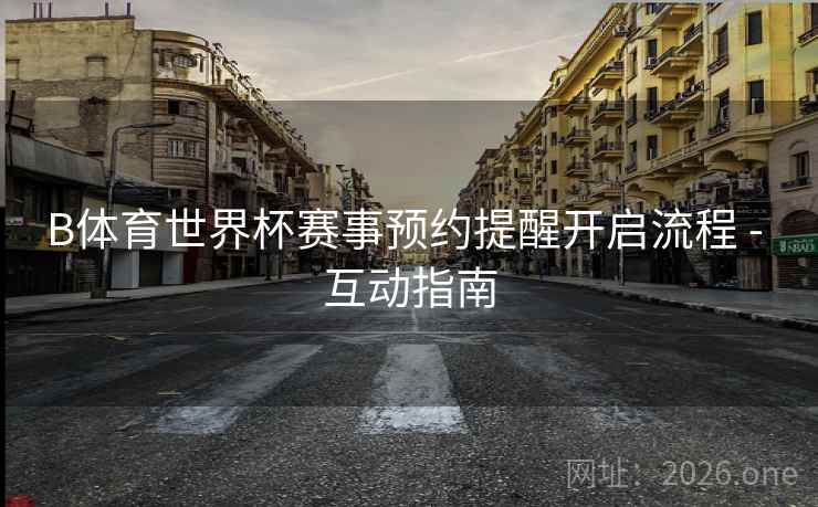 B体育世界杯赛事预约提醒开启流程 - 互动指南