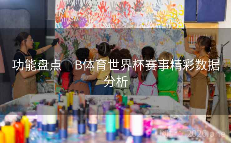 功能盘点｜B体育世界杯赛事精彩数据分析