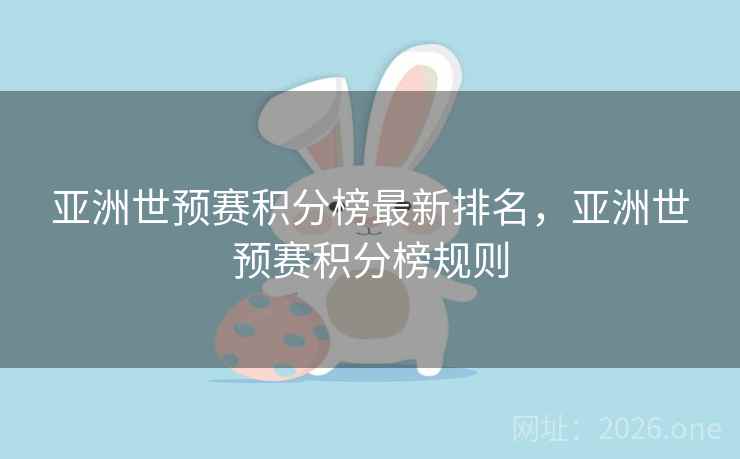 亚洲世预赛积分榜最新排名，亚洲世预赛积分榜规则