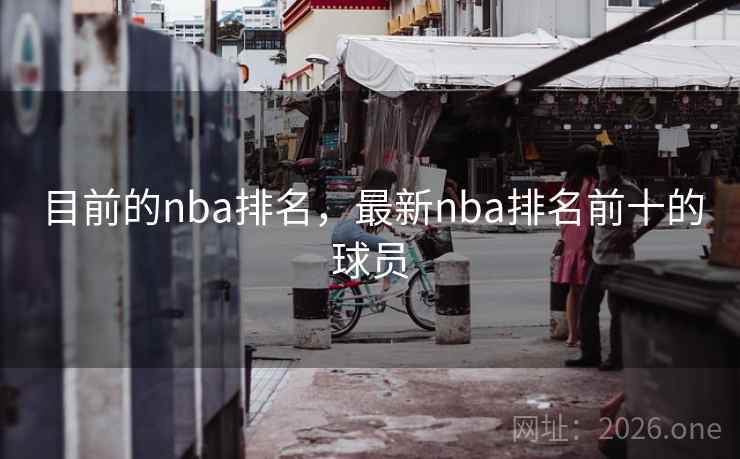 目前的nba排名，最新nba排名前十的球员
