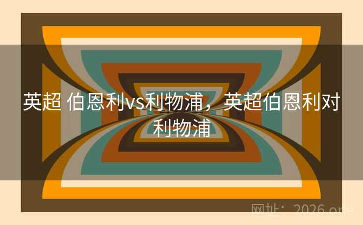 英超 伯恩利vs利物浦，英超伯恩利对利物浦