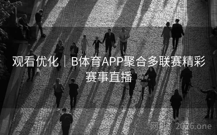 观看优化｜B体育APP聚合多联赛精彩赛事直播