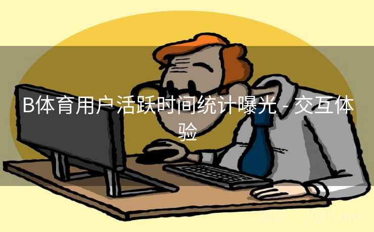 B体育用户活跃时间统计曝光 - 交互体验