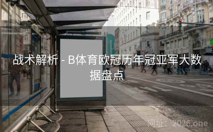 战术解析 - B体育欧冠历年冠亚军大数据盘点