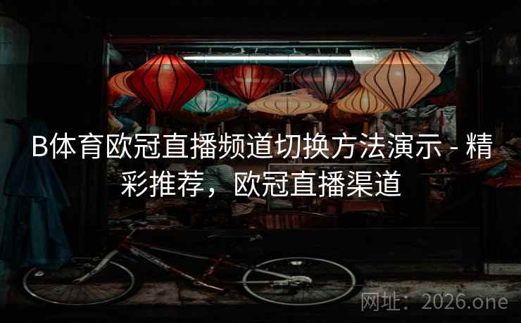 B体育欧冠直播频道切换方法演示 - 精彩推荐，欧冠直播渠道