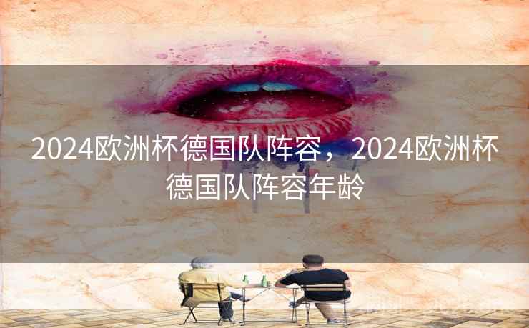 2024欧洲杯德国队阵容，2024欧洲杯德国队阵容年龄