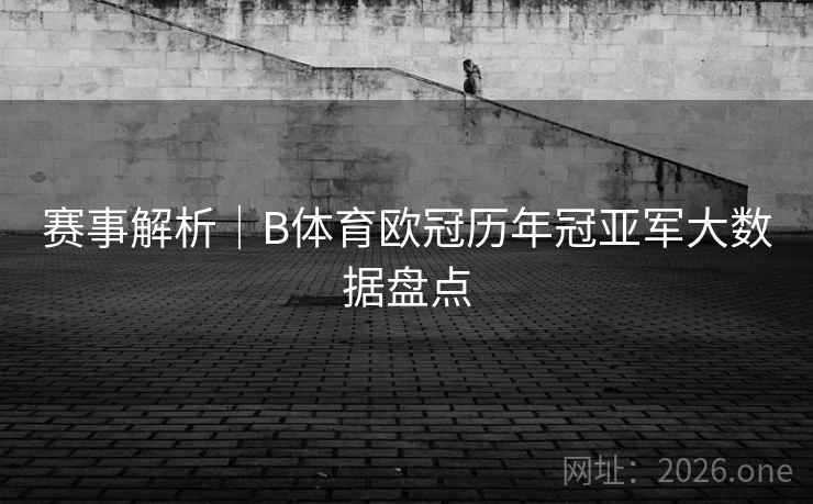 赛事解析｜B体育欧冠历年冠亚军大数据盘点