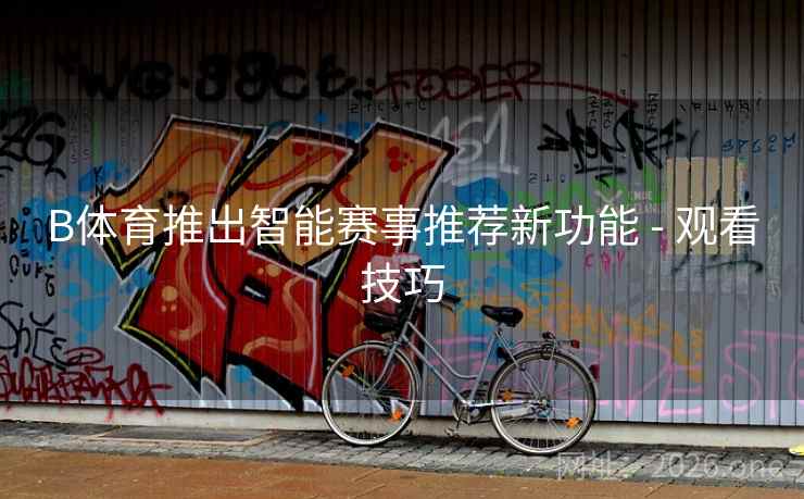 B体育推出智能赛事推荐新功能 - 观看技巧