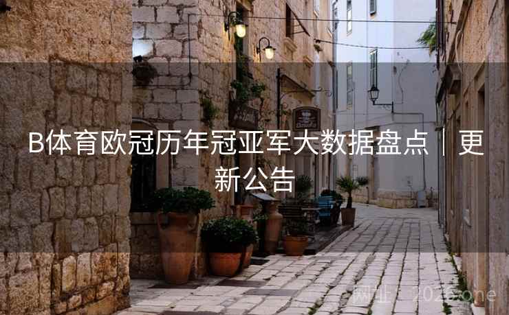 B体育欧冠历年冠亚军大数据盘点｜更新公告