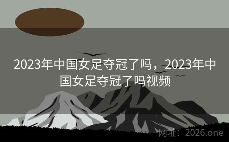 2023年中国女足夺冠了吗，2023年中国女足夺冠了吗视频
