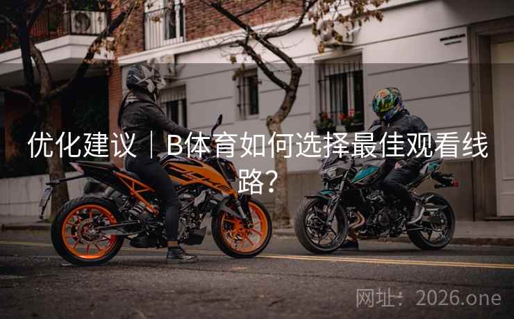 优化建议｜B体育如何选择最佳观看线路？