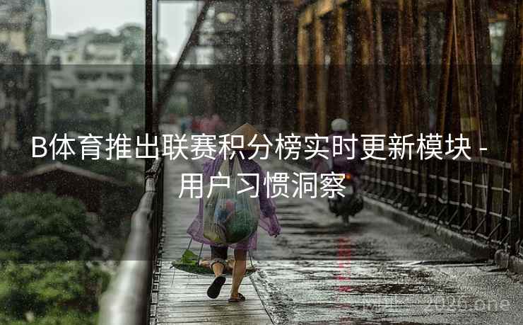 B体育推出联赛积分榜实时更新模块 - 用户习惯洞察