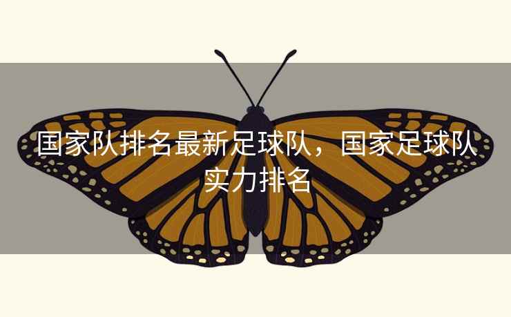 国家队排名最新足球队，国家足球队实力排名