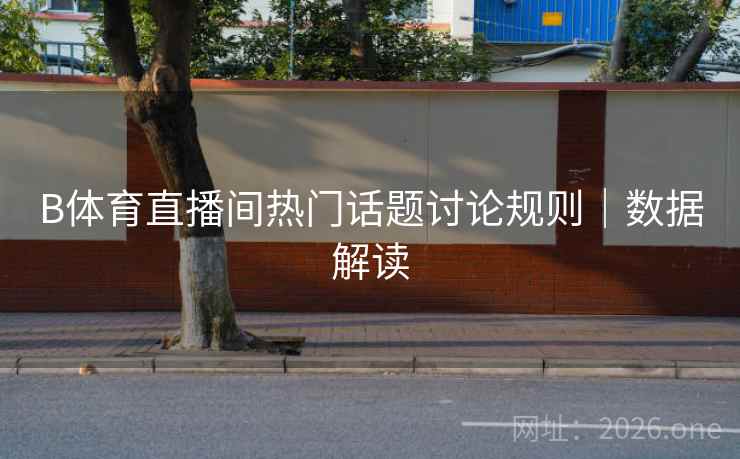 B体育直播间热门话题讨论规则｜数据解读
