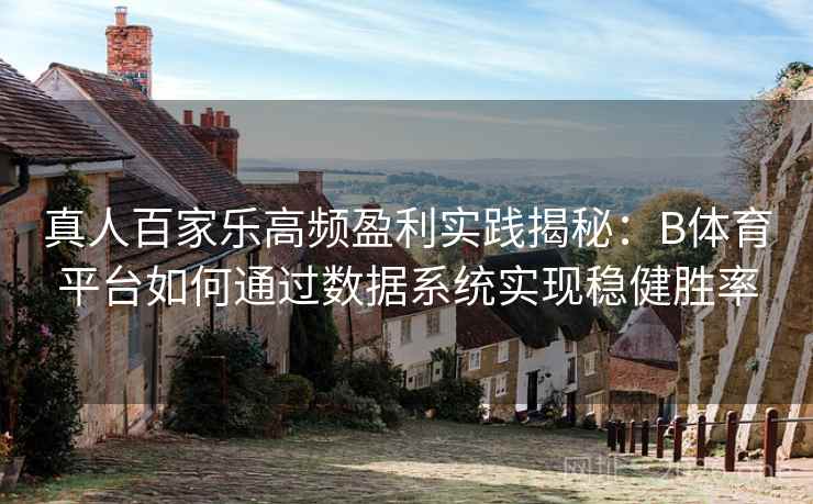 真人百家乐高频盈利实践揭秘：B体育平台如何通过数据系统实现稳健胜率