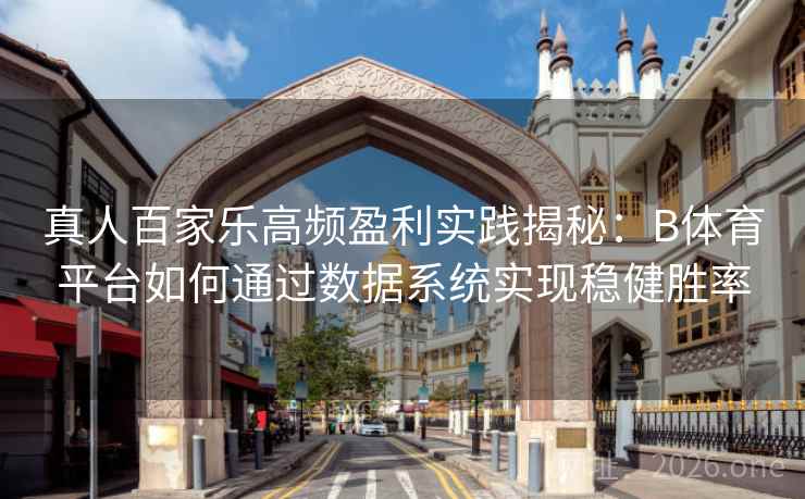 真人百家乐高频盈利实践揭秘：B体育平台如何通过数据系统实现稳健胜率