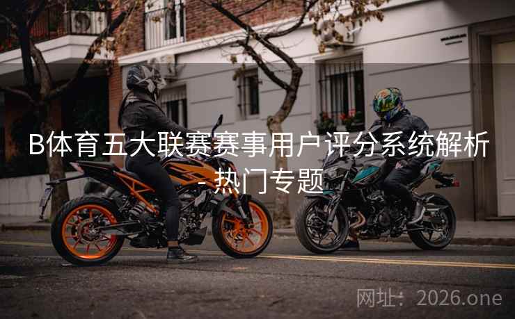 B体育五大联赛赛事用户评分系统解析 - 热门专题