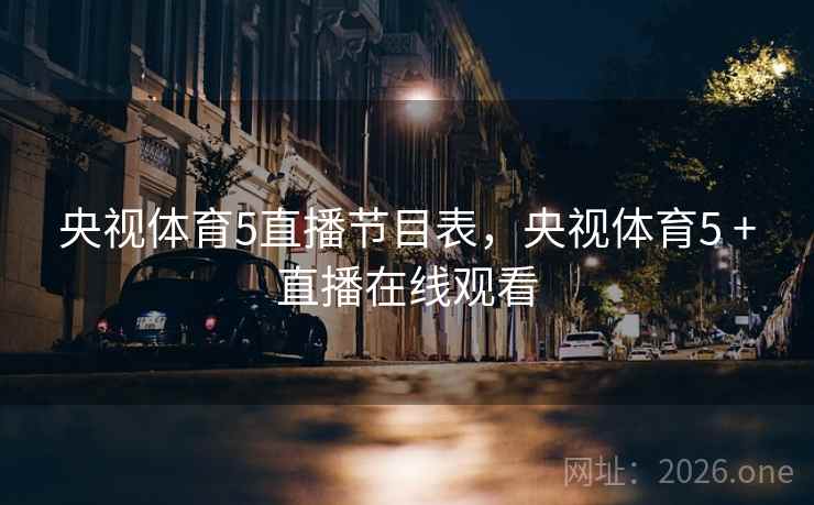 央视体育5直播节目表，央视体育5 +直播在线观看