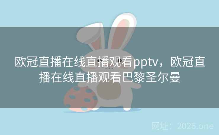 欧冠直播在线直播观看pptv，欧冠直播在线直播观看巴黎圣尔曼