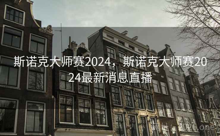 斯诺克大师赛2024，斯诺克大师赛2024最新消息直播