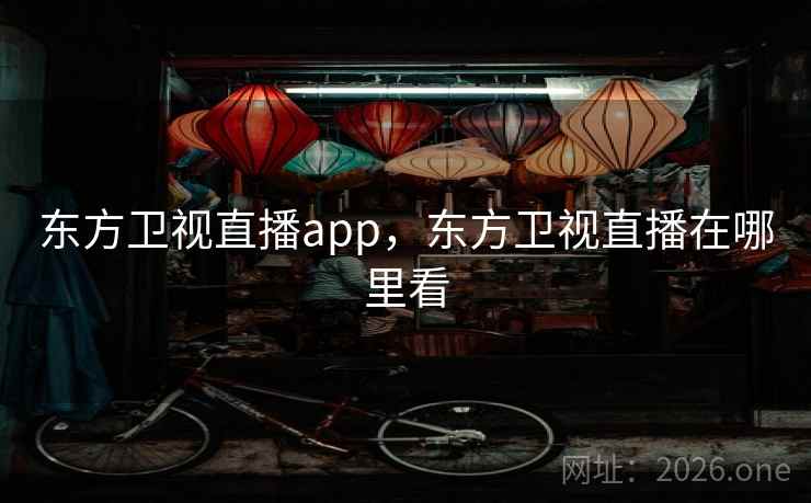 东方卫视直播app，东方卫视直播在哪里看