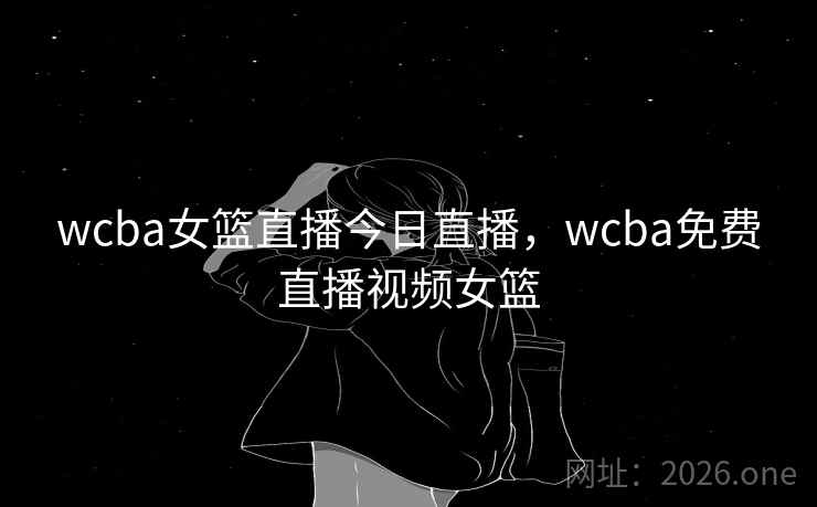 wcba女篮直播今日直播，wcba免费直播视频女篮